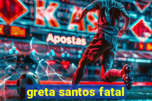 greta santos fatal